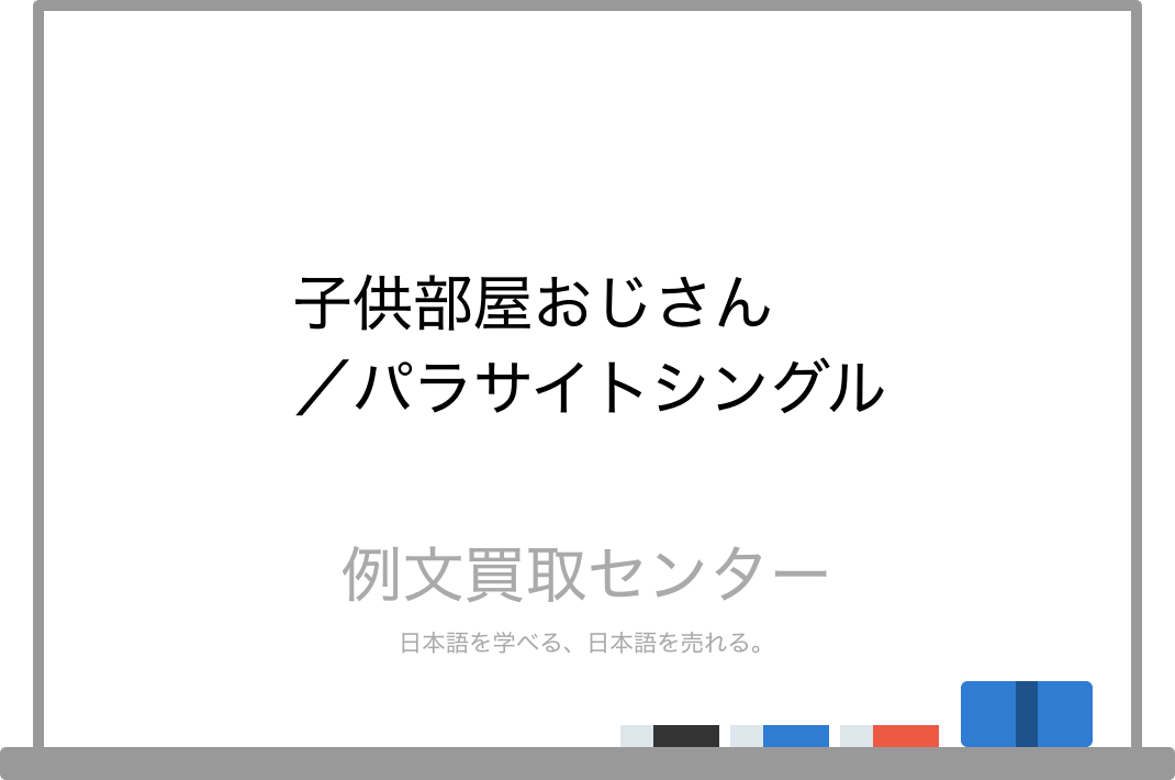 子供部屋おじさん と パラサイトシングル の意味の違いと使い方の例文 例文買取センター