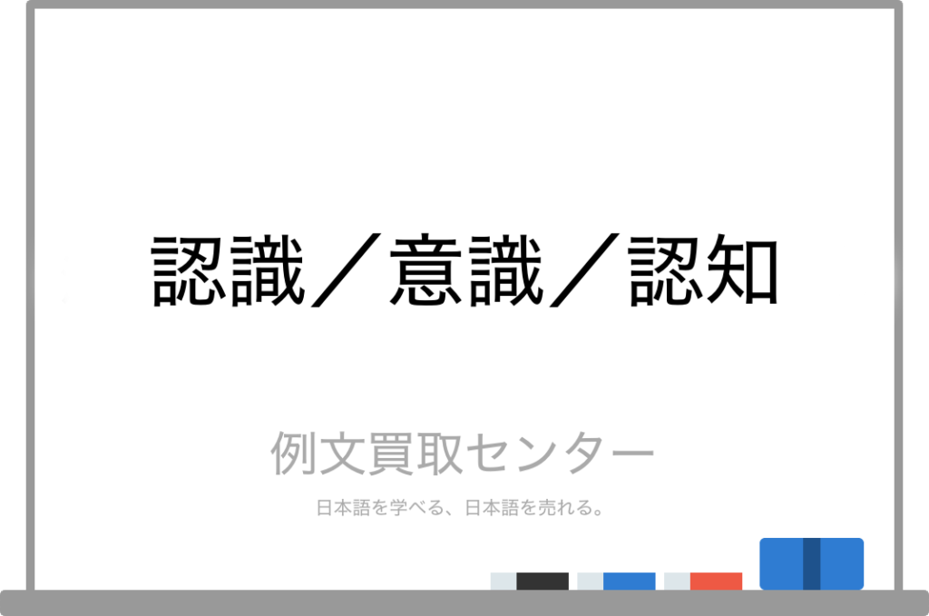 【認識】と【意識】と【認知】の意味の違いと使い方の例文 例文買取センター