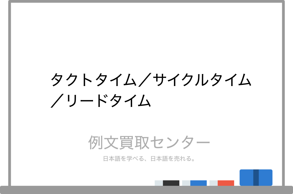 タクトタイム と サイクルタイム と リードタイム の意味の違いと使い方の例文 例文買取センター