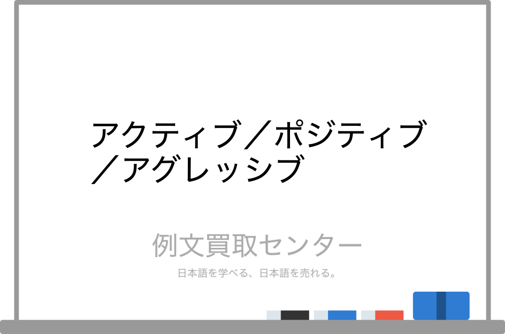 アクティブ と ポジティブ と アグレッシブ の意味の違いと使い方の例文 例文買取センター