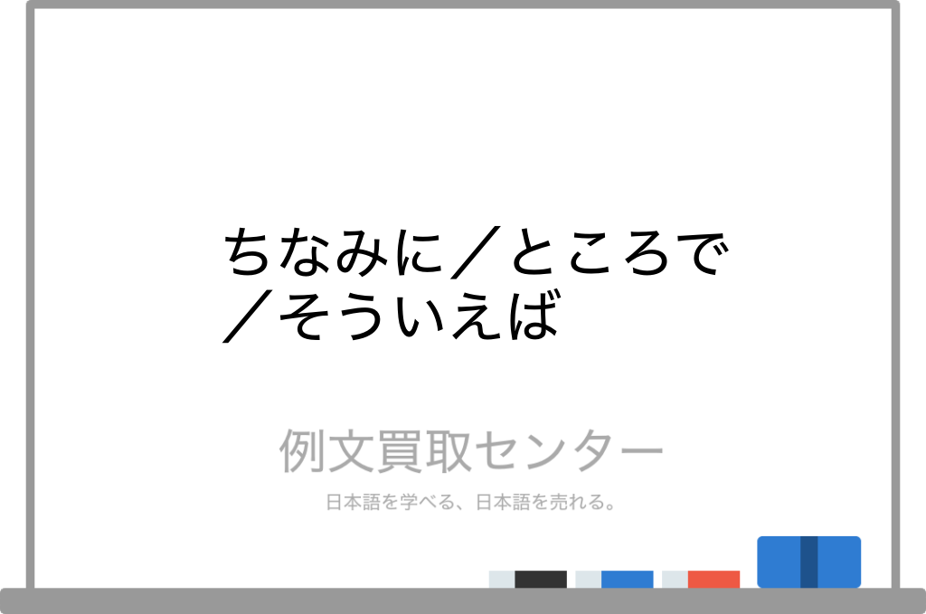 ちなみに と ところで と そういえば の意味の違いと使い方の例文 例文買取センター