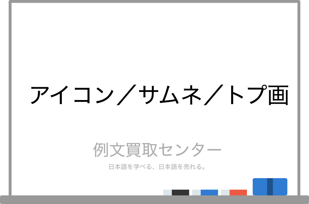 アイコン と サムネ と トプ画 の意味の違いと使い方の例文 例文買取センター