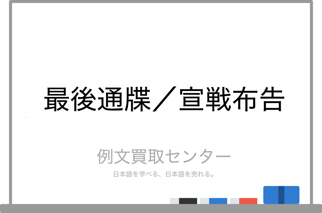 最後通牒 と 宣戦布告 の意味の違いと使い方の例文 例文買取センター