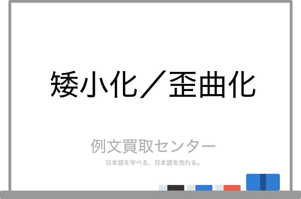 矮小化 と 歪曲化 の意味の違いと使い方の例文 例文買取センター