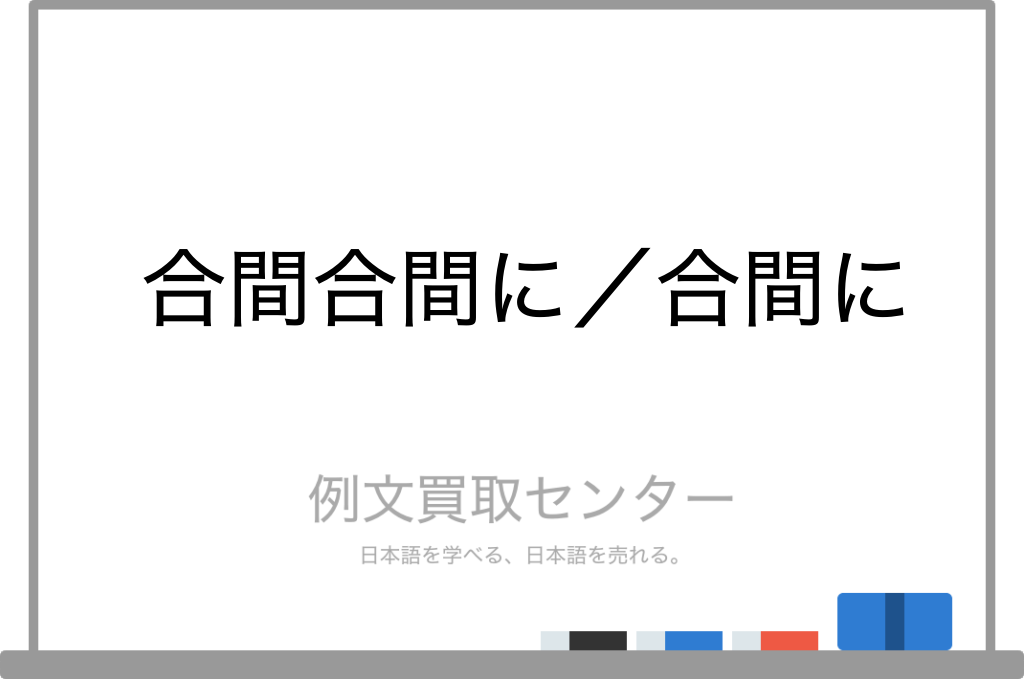 【合間合間に】と【合間に】の意味の違いと使い方の例文 | 例文買取センター