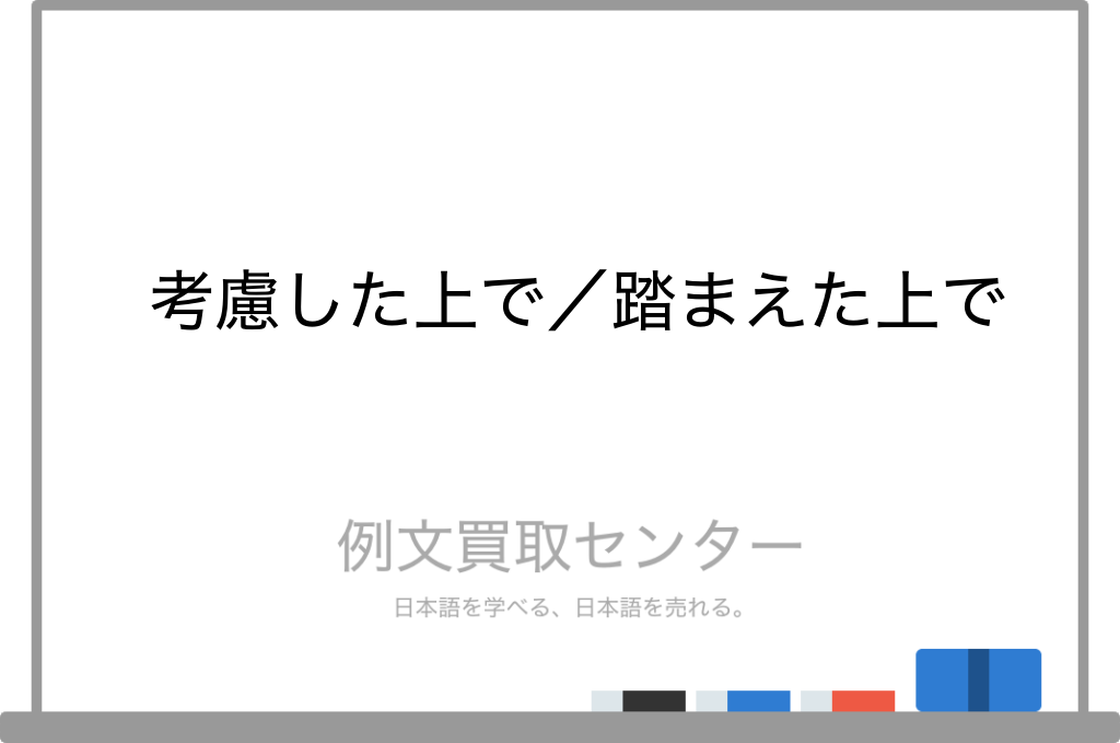 【考慮した上で】と【踏まえた上で】の意味の違いと使い方の例文 | 例文買取センター