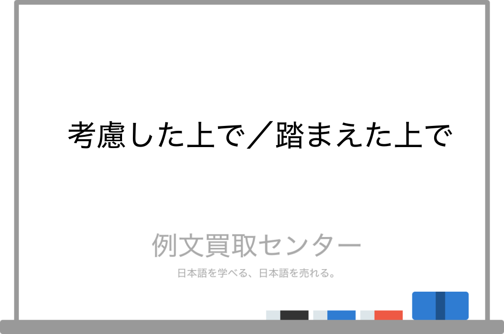 【考慮した上で】と【踏まえた上で】の意味の違いと使い方の例文 | 例文買取センター